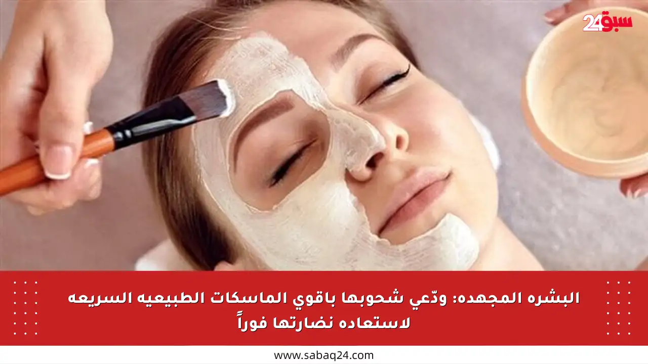 البشرة المجهدة: ودّعي شحوبها بأقوى الماسكات الطبيعية السريعة لاستعادة نضارتها فوراً